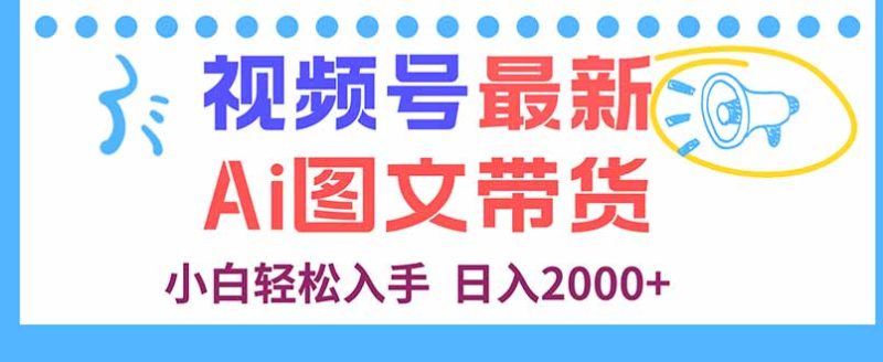 （16092期）视频号最新AI图文带货，每天几分钟，小白轻松入手，日入2000+网赚项目-副业赚钱-互联网创业-资源整合网创云库