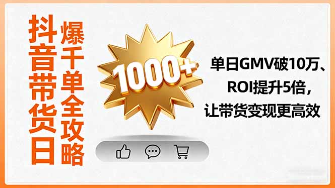 （16089期）抖音带货日爆千单全攻略，单日GMV破10万、ROI提升5倍，让带货变现更高效网赚项目-副业赚钱-互联网创业-资源整合网创云库