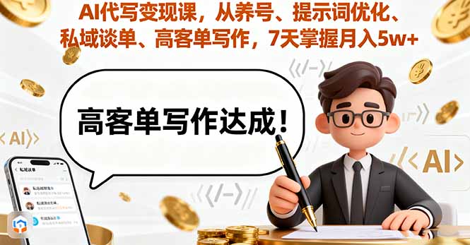 （16084期）AI代写变现课，从养号、提示词优化、私域谈单、高客单写作，7天掌握月入5w网赚项目-副业赚钱-互联网创业-资源整合网创云库