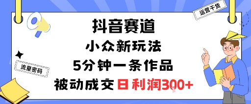 抖音赛道：小众新玩法，5分钟一条作品，被动成交，日利润3张网赚项目-副业赚钱-互联网创业-资源整合网创云库