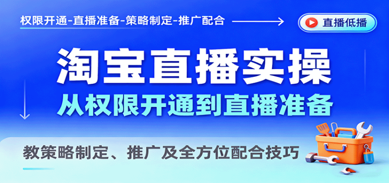 淘宝直播实操,从权限开通到直播准备,教策略制定、推广及全方位配合技巧网赚项目-副业赚钱-互联网创业-资源整合网创云库