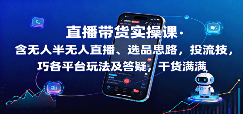 直播带货实操课：含无人半无人直播、选品思路，投流技巧，各平台玩法及答疑，干货满满网赚项目-副业赚钱-互联网创业-资源整合网创云库