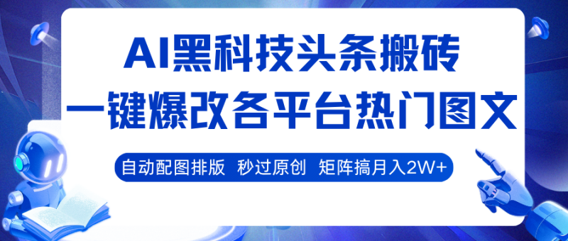 AI黑科技头条搬砖，一键爆改各平台热门图文 自动配图排版，秒过原创！矩阵搞月入2W+网赚项目-副业赚钱-互联网创业-资源整合网创云库