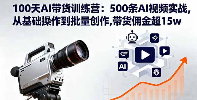 （16165期）100天AI带货训练营：500条AI视频实战,从基础操作到批量创作,带货佣金超15w网赚项目-副业赚钱-互联网创业-资源整合网创云库