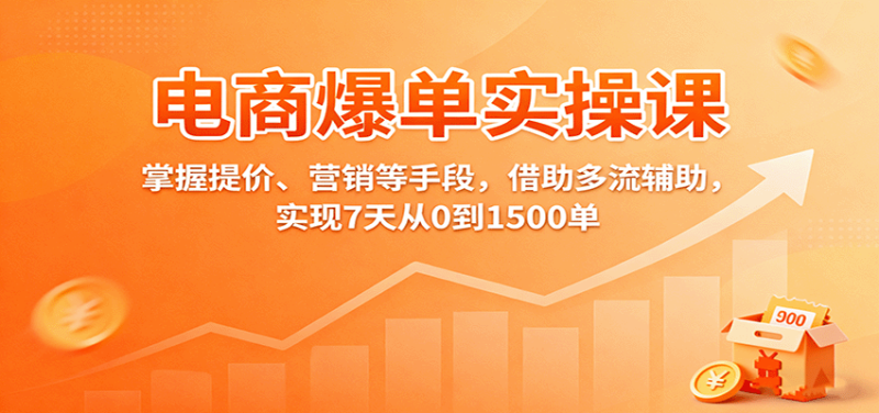 电商爆单实操课：掌握提价、营销等手段，借助多流辅助，实现7天从0到1500单网赚项目-副业赚钱-互联网创业-资源整合网创云库