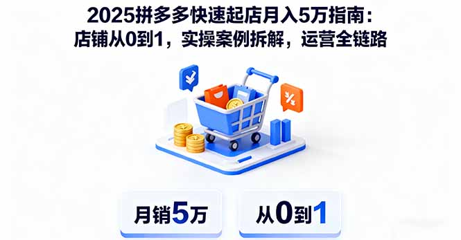 （16199期）2025拼多多快速起店月入5万指南：店铺从0到1，实操案例拆解，运营全链路网赚项目-副业赚钱-互联网创业-资源整合网创云库