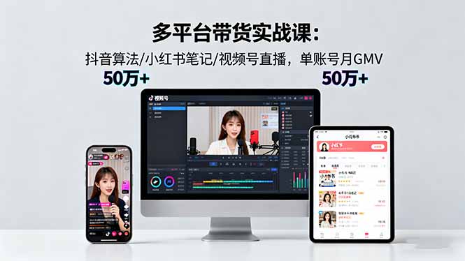 （16254期）多平台带货实战课18.0：抖音算法/小红书笔记/视频号直播，单账号月GMV50w+网赚项目-副业赚钱-互联网创业-资源整合网创云库