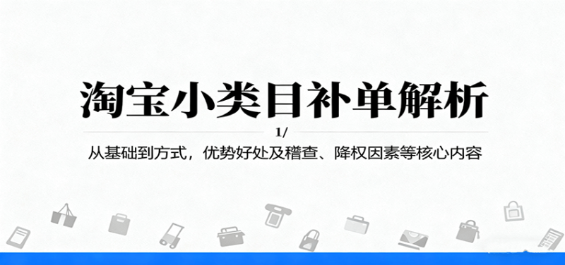 淘宝小类目补单解析：从基础到方式，优势好处及稽查、降权因素等核心内容网赚项目-副业赚钱-互联网创业-资源整合网创云库