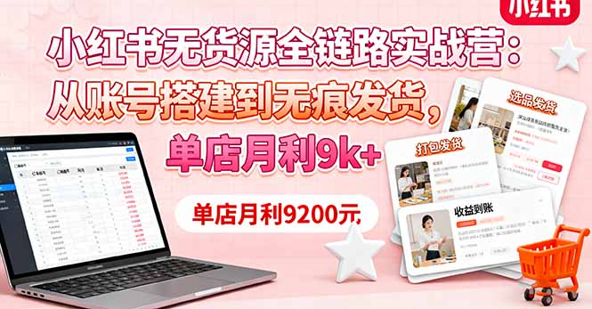 （16241期）小红书无货源全链路实战营：从账号搭建到无痕发货，单店月利9k+网赚项目-副业赚钱-互联网创业-资源整合网创云库