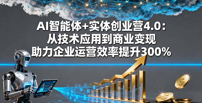 （16238期）AI智能体+实体创业营4.0：从技术应用到商业变现 助力企业运营效率提升300%网赚项目-副业赚钱-互联网创业-资源整合网创云库