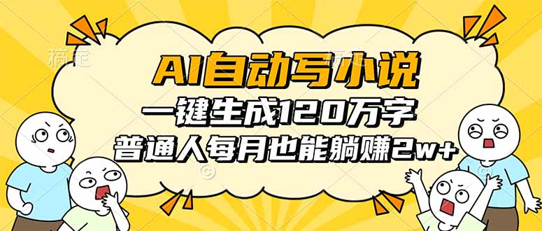 （16276期）AI自动写小说，一键生成120万字，普通人每月也能躺赚2w+网赚项目-副业赚钱-互联网创业-资源整合网创云库