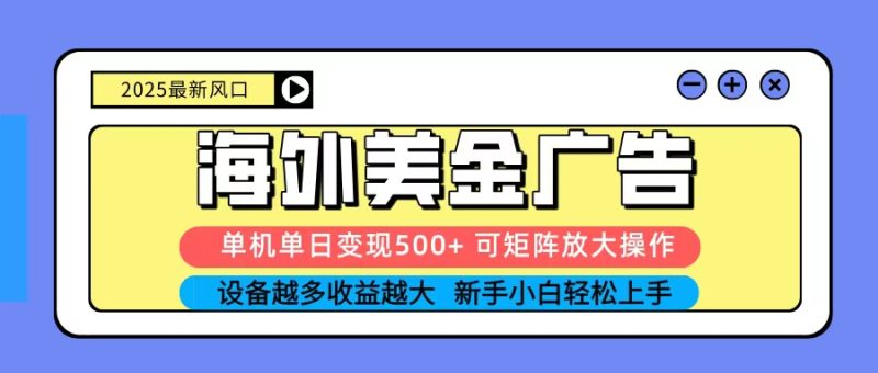2025吃肉海外美金广告，单机单日变现500+，矩阵可无限放大，新手小白轻松上手网赚项目-副业赚钱-互联网创业-资源整合网创云库