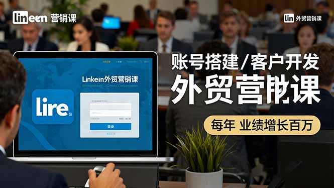 （16261期）LinkedIn外贸营销课：账号搭建/客户开发/成交转化，年业绩增长百万+网赚项目-副业赚钱-互联网创业-资源整合网创云库