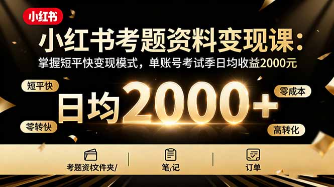 （16260期）小红书考题资料变现课：掌握短平快变现模式，单账号考试季日均收益2000元网赚项目-副业赚钱-互联网创业-资源整合网创云库
