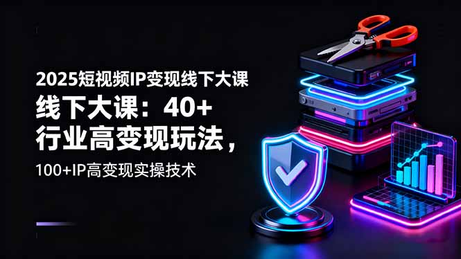 （16282期）2025短视频IP变现线下大课：40+行业高变现玩法，100+IP高变现实操技术网赚项目-副业赚钱-互联网创业-资源整合网创云库