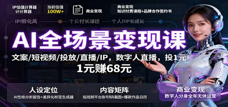 AI全场景变现课：文案/短视频/投放/直播/IP，数字人直播，投1元赚68元网赚项目-副业赚钱-互联网创业-资源整合网创云库