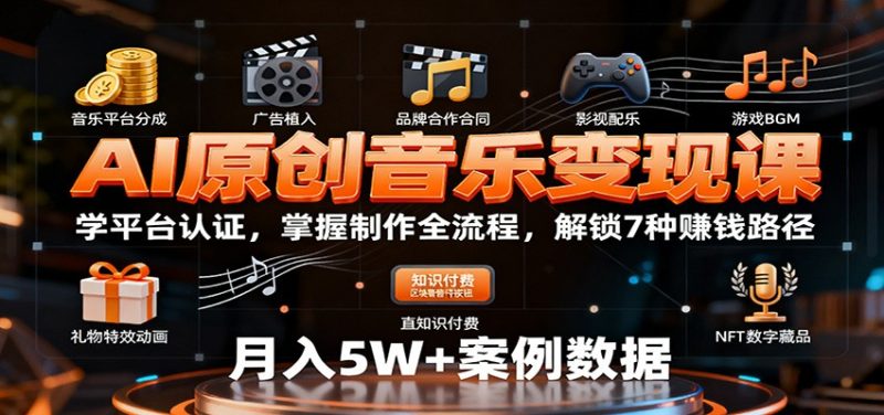AI原创音乐变现课：学平台认证，掌握制作全流程，解锁7种赚钱路径网赚项目-副业赚钱-互联网创业-资源整合网创云库