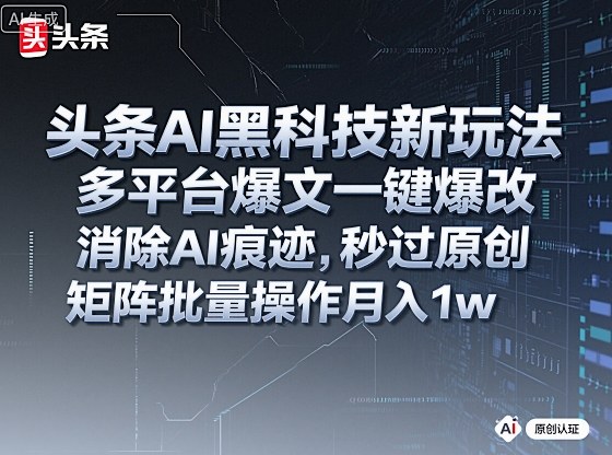 头条AI黑科技新玩法，多平台爆文一键爆改，消除AI痕迹，秒过原创，矩阵批量操作月入1w+网赚项目-副业赚钱-互联网创业-资源整合网创云库