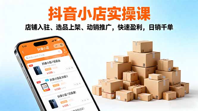（16386期）2025抖音小店实操课，店铺入驻、选品上架、动销推广，快速盈利，日销千单网赚项目-副业赚钱-互联网创业-资源整合网创云库