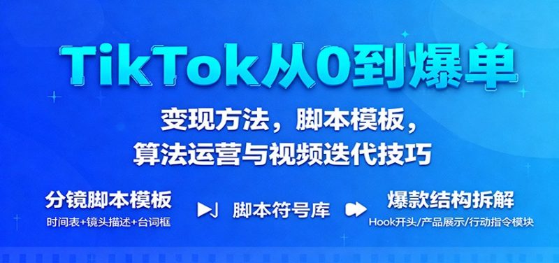 TikTok从0到爆单：变现方法，脚本模板，算法运营与视频迭代技巧网赚项目-副业赚钱-互联网创业-资源整合网创云库