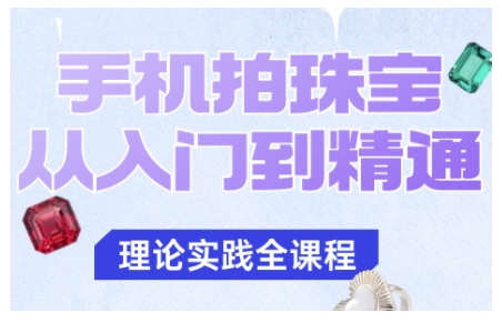 手机拍珠宝从入门到精通，告别拍不出珠宝质感的困扰网赚项目-副业赚钱-互联网创业-资源整合网创云库