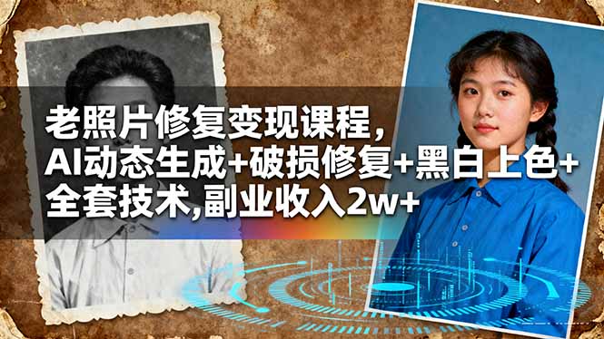 （16379期）老照片修复变现课程，AI动态生成+破损修复+黑白上色+全套技术,副业收入2w+网赚项目-副业赚钱-互联网创业-资源整合网创云库