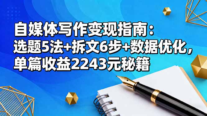 （16378期）自媒体写作变现指南：选题5法+拆文6步+数据优化，单篇收益2243元秘籍网赚项目-副业赚钱-互联网创业-资源整合网创云库