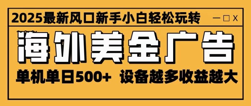 2025最新风口 海外美金广告 单机单日500+ 可无限放大 设备越多收益越大 轻松上手网赚项目-副业赚钱-互联网创业-资源整合网创云库