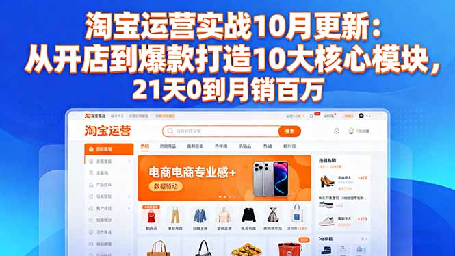（16403期）淘宝运营实战10月更新：从开店到爆款打造10大核心模块，21天0到月销百万网赚项目-副业赚钱-互联网创业-资源整合网创云库