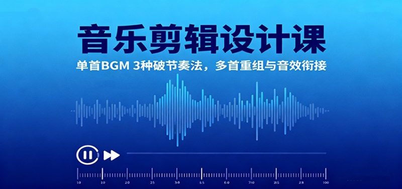 音乐剪辑设计课：单首BGM 3种破节奏法，多首重组与音效衔接网赚项目-副业赚钱-互联网创业-资源整合网创云库
