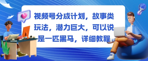 视频号分成计划，故事类玩法，潜力巨大，可以说是一匹黑马，详细教程网赚项目-副业赚钱-互联网创业-资源整合网创云库