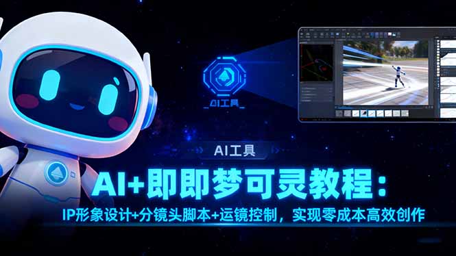 （16423期）AI+即梦可灵教程：IP形象设计+分镜头脚本+运镜控制，实现零成本高效创作网赚项目-副业赚钱-互联网创业-资源整合网创云库