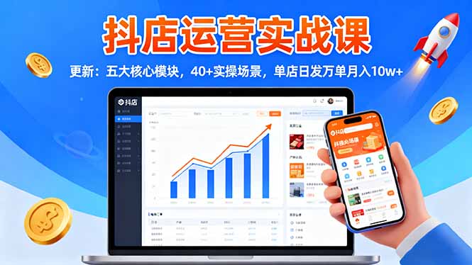 （16420期）抖店运营实战课-更新：五大核心模块，40+实操场景，单店日发万单月入10w+网赚项目-副业赚钱-互联网创业-资源整合网创云库