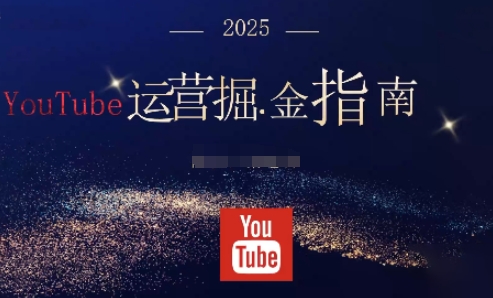 2025油管YouTuBe运营掘金指南，全方位帮你从零搭建油管运营体系网赚项目-副业赚钱-互联网创业-资源整合网创云库
