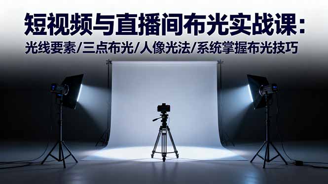 （16416期）短视频与直播间布光实战课：光线要素/三点布光/人像光法/系统掌握布光技巧网赚项目-副业赚钱-互联网创业-资源整合网创云库