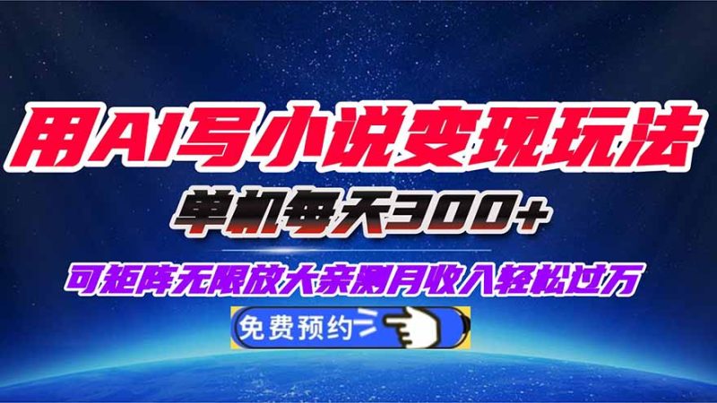 （16412期）用AI写小说变现玩法，单机每天300+可矩阵无限放大，亲测小白也能轻松月…网赚项目-副业赚钱-互联网创业-资源整合网创云库