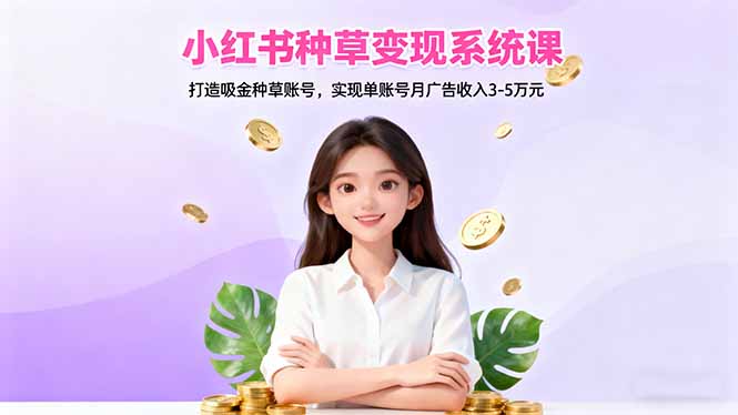 （16468期）小红书种草变现系统课：打造吸金种草账号，实现单账号月广告收入3-5万元网赚项目-副业赚钱-互联网创业-资源整合网创云库