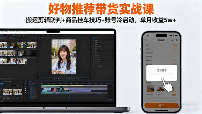 （16467期）好物推荐带货实战课：搬运剪辑防判+商品挂车技巧+账号冷启动，单月收益5w+网赚项目-副业赚钱-互联网创业-资源整合网创云库