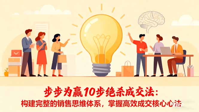 （16465期）步步为赢10步绝杀成交法：构建完整的销售思维体系，掌握高效成交核心心法网赚项目-副业赚钱-互联网创业-资源整合网创云库