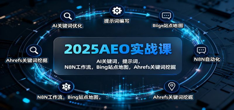 2025AEO实战课：AI关键词，提示词，N8N工作流，Bing站点地图，Ahrefs关键词挖掘网赚项目-副业赚钱-互联网创业-资源整合网创云库