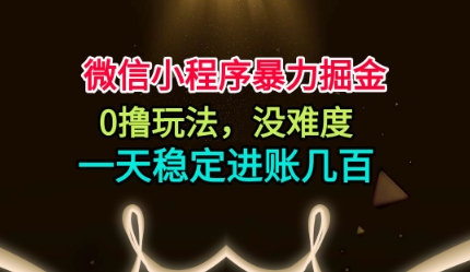 微信小程序暴力掘金，0撸玩法，没难度，一天稳定进账几张网赚项目-副业赚钱-互联网创业-资源整合网创云库