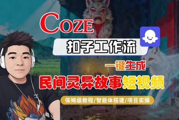 Coze扣子智能体工作流一键生成“民间灵异故事“短视频，全流程保姆级教学网赚项目-副业赚钱-互联网创业-资源整合网创云库