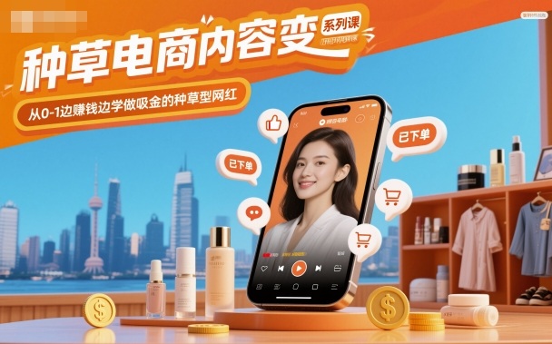 种草电商内容变现系列课，从0-1边賺钱边学做吸金的种草型网红网赚项目-副业赚钱-互联网创业-资源整合网创云库