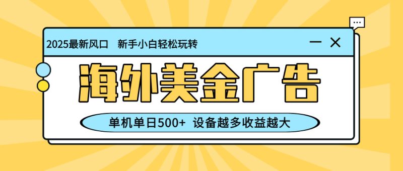 （16454期）最新蓝海项目，海外美金广告，单机单日500+，可矩阵放大，设备越多收益…网赚项目-副业赚钱-互联网创业-资源整合网创云库