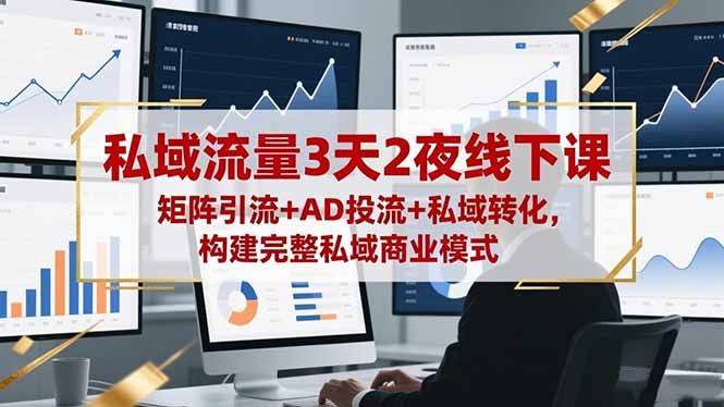 （16483期）私域流量3天2夜线下课，矩阵引流+AD投流+私域转化，构建完整私域商业模式网赚项目-副业赚钱-互联网创业-资源整合网创云库