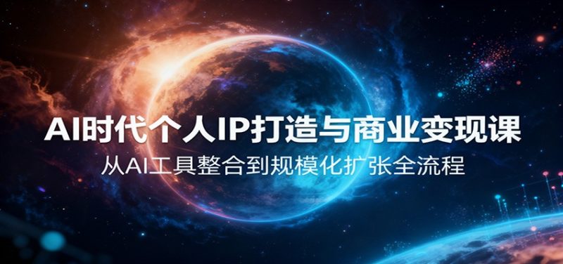 AI时代个人IP打造与商业变现课，从AI工具整合到规模化扩张全流程网赚项目-副业赚钱-互联网创业-资源整合网创云库