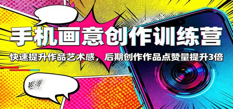 手机画意创作训练营：快速提升作品艺术感，后期创作作品点赞量提升3倍网赚项目-副业赚钱-互联网创业-资源整合网创云库