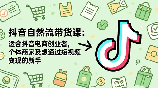 （16528期）抖音自然流带货课：适合抖音电商创业者,个体商家及想通过短视频变现的新手网赚项目-副业赚钱-互联网创业-资源整合网创云库