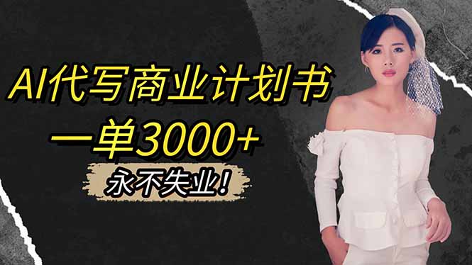 （16527期）AI代写商业计划书，一单3000+，提供接单渠道，主打长期稳定，永不失业网赚项目-副业赚钱-互联网创业-资源整合网创云库