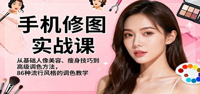 手机修图实战课，从基础人像美容、瘦身技巧到高级调色方法，86种流行风格的调色教学网赚项目-副业赚钱-互联网创业-资源整合网创云库